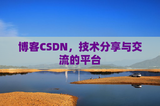 博客CSDN，技术分享与交流的平台